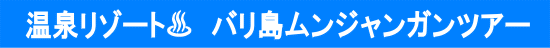 温泉リゾート　バリ島ムンジャンガンツアー